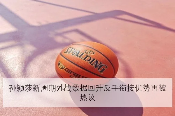 孙颖莎新周期外战数据回升反手衔接优势再被热议